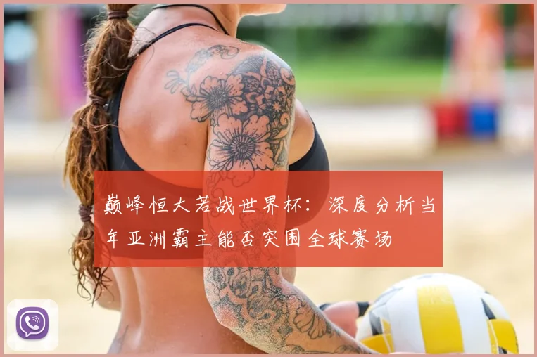 巅峰恒大若战世界杯:深度分析当年亚洲霸主能否突围全球赛场