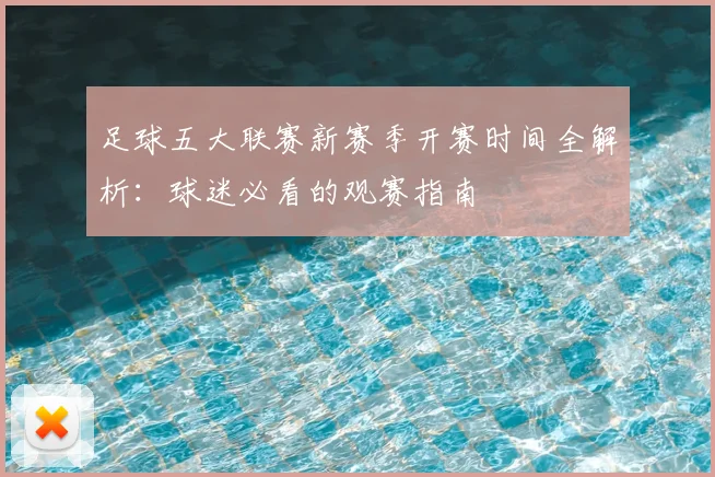 足球五大联赛新赛季开赛时间全解析:球迷必看的观赛指南