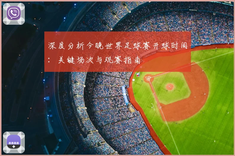 深度分析今晚世界足球赛开球时间:关键场次与观赛指南