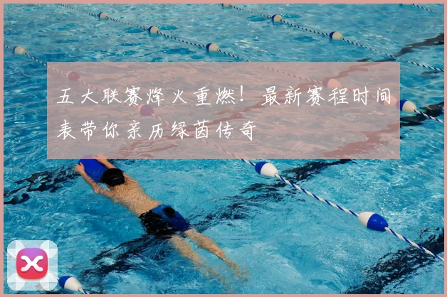五大联赛烽火重燃！最新赛程时间表带你亲历绿茵传奇
