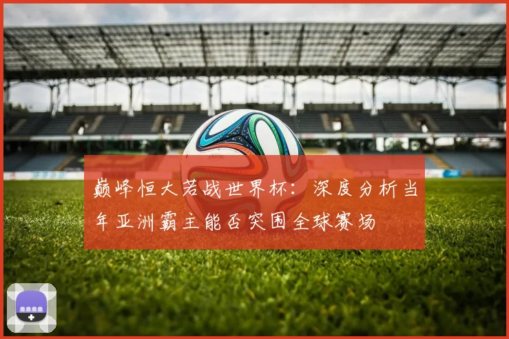 巅峰恒大若战世界杯:深度分析当年亚洲霸主能否突围全球赛场
