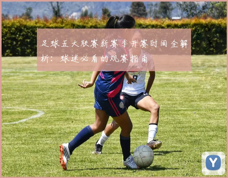 足球五大联赛新赛季开赛时间全解析:球迷必看的观赛指南