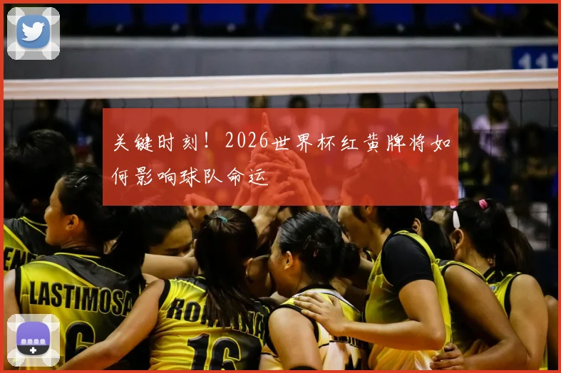 关键时刻！2026世界杯红黄牌将如何影响球队命运