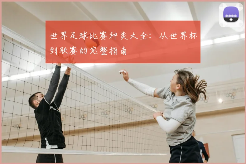 世界足球比赛种类大全:从世界杯到联赛的完整指南