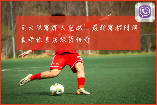 五大联赛烽火重燃!最新赛程时间表带你亲历绿茵传奇