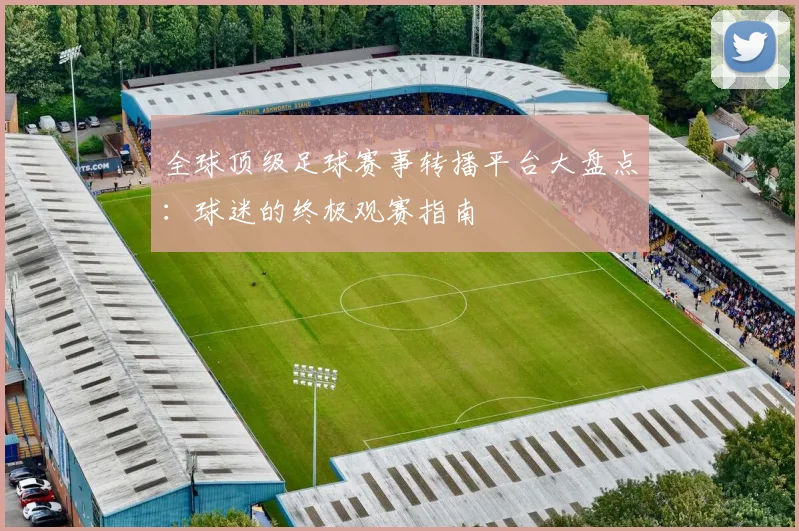 全球顶级足球赛事转播平台大盘点:球迷的终极观赛指南
