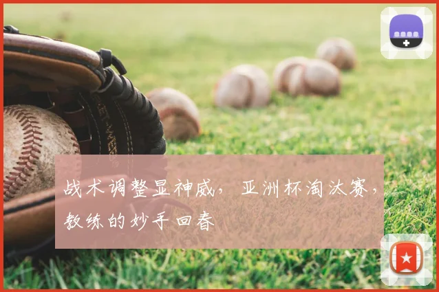 战术调整显神威，亚洲杯淘汰赛，教练的妙手回春