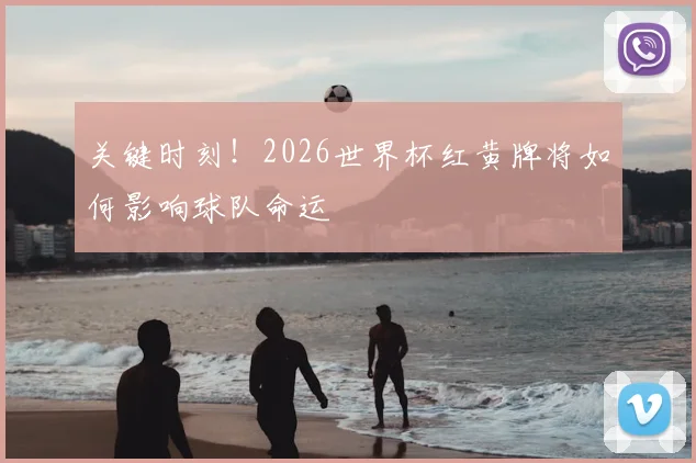 关键时刻!2026世界杯红黄牌将如何影响球队命运